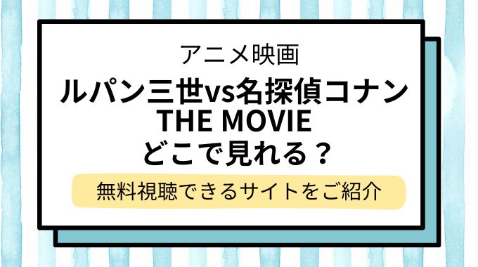 映画「ルパン三世vs名探偵コナン THE MOVIE」配信はどこで見れる？無料でフル視聴できる動画配信サービスを調査